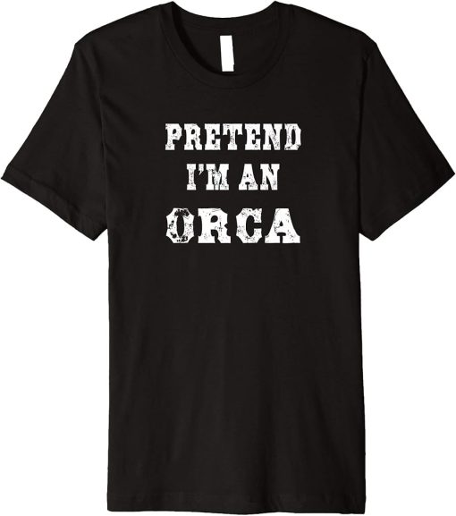 Pretend I"m an Orca Funny Halloween Costume Premium T-Shirt